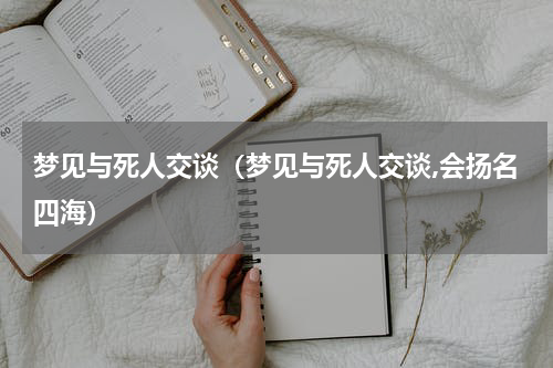 梦见与死人交谈（梦见与死人交谈,会扬名四海）