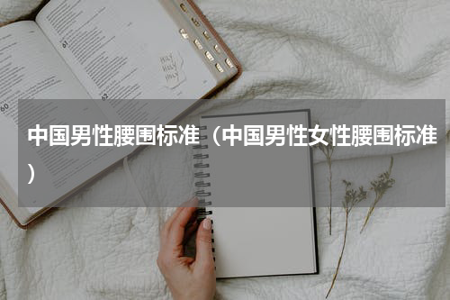 中国男性腰围标准（中国男性女性腰围标准）