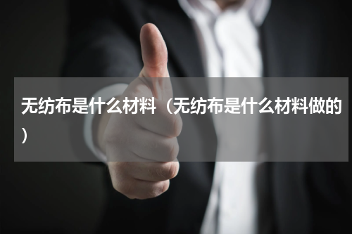 无纺布是什么材料（无纺布是什么材料做的）