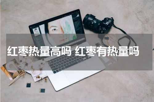 红枣热量高吗 红枣有热量吗