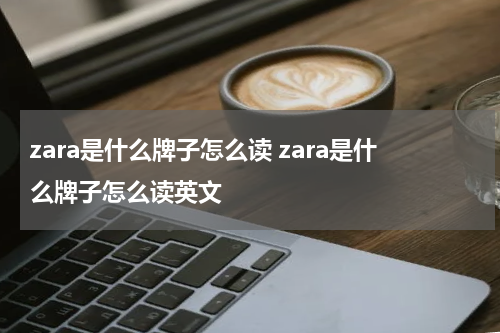 zara是什么牌子怎么读 zara是什么牌子怎么读英文