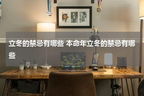 立冬的禁忌有哪些 本命年立冬的禁忌有哪些