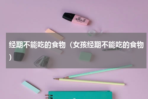 经期不能吃的食物（女孩经期不能吃的食物）