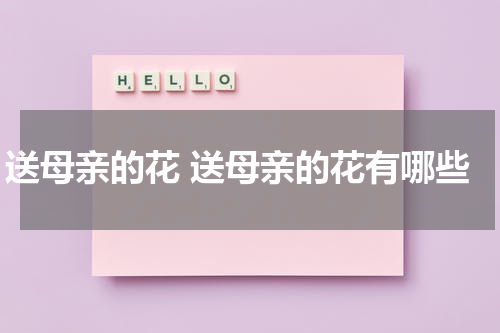 送母亲的花 送母亲的花有哪些