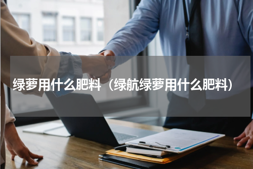 绿萝用什么肥料（绿航绿萝用什么肥料）