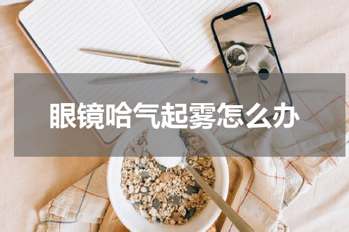 眼镜哈气起雾怎么办