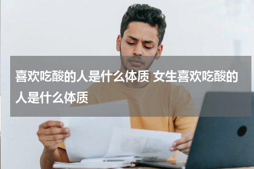 喜欢吃酸的人是什么体质 女生喜欢吃酸的人是什么体质