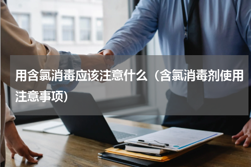 用含氯消毒应该注意什么（含氯消毒剂使用注意事项）