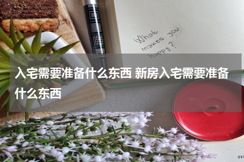 入宅需要准备什么东西 新房入宅需要准备什么东西