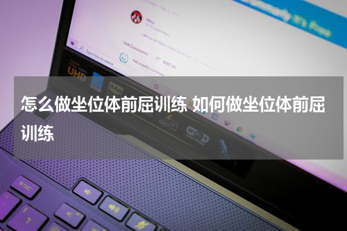 怎么做坐位体前屈训练 如何做坐位体前屈训练