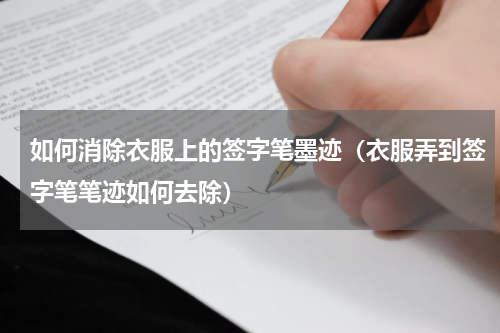 如何消除衣服上的签字笔墨迹（衣服弄到签字笔笔迹如何去除）