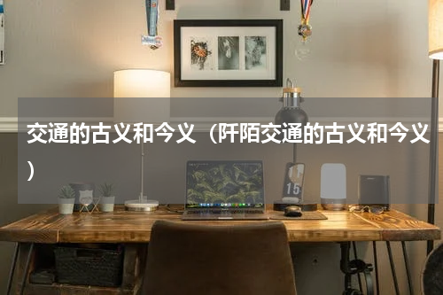 交通的古义和今义（阡陌交通的古义和今义）
