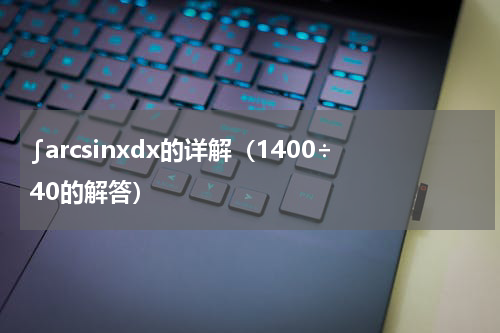 ∫arcsinxdx的详解（1400÷40的解答）