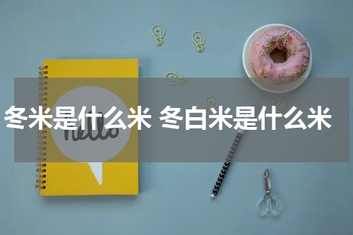 冬米是什么米 冬白米是什么米