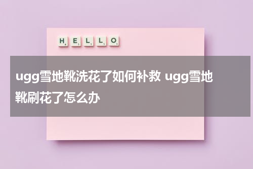 ugg雪地靴洗花了如何补救 ugg雪地靴刷花了怎么办