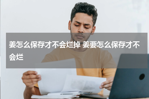 姜怎么保存才不会烂掉 姜要怎么保存才不会烂