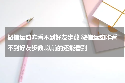 微信运动咋看不到好友步数 微信运动咋看不到好友步数,以前的还能看到