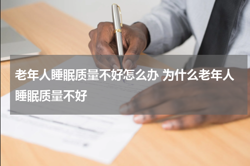 老年人睡眠质量不好怎么办 为什么老年人睡眠质量不好