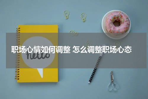 职场心情如何调整 怎么调整职场心态