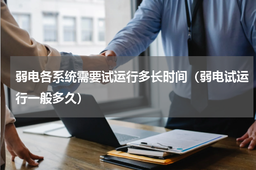 弱电各系统需要试运行多长时间（弱电试运行一般多久）