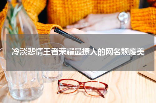 冷淡悲情王者荣耀最撩人的网名颓废美