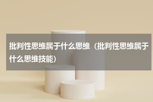 批判性思维属于什么思维（批判性思维属于什么思维技能）