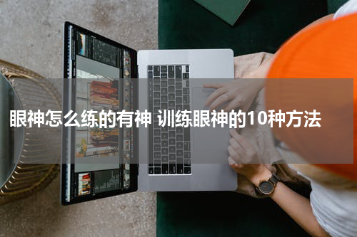 眼神怎么练的有神 训练眼神的10种方法