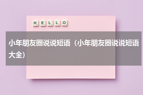 小年朋友圈说说短语（小年朋友圈说说短语大全）
