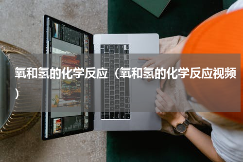 氧和氢的化学反应（氧和氢的化学反应视频）