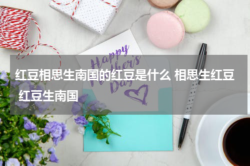 红豆相思生南国的红豆是什么 相思生红豆 红豆生南国