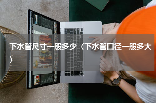 下水管尺寸一般多少（下水管口径一般多大）