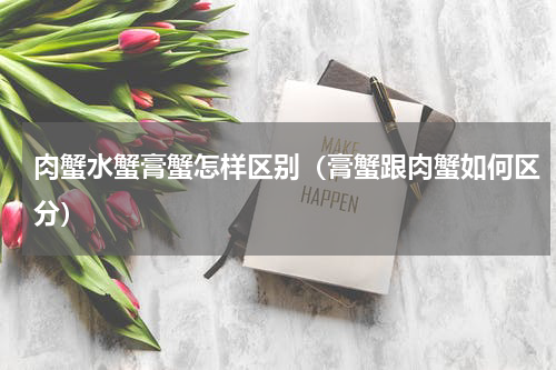 肉蟹水蟹膏蟹怎样区别（膏蟹跟肉蟹如何区分）