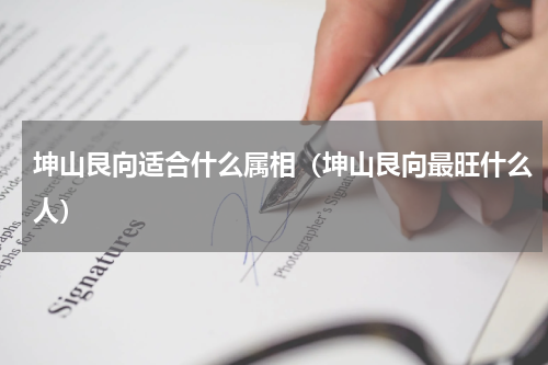 坤山艮向适合什么属相（坤山艮向最旺什么人）