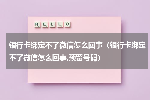 银行卡绑定不了微信怎么回事（银行卡绑定不了微信怎么回事,预留号码）