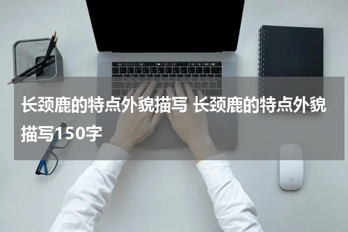 长颈鹿的特点外貌描写 长颈鹿的特点外貌描写150字