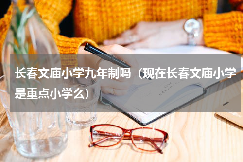长春文庙小学九年制吗（现在长春文庙小学是重点小学么）