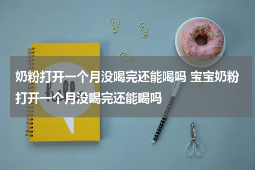 奶粉打开一个月没喝完还能喝吗 宝宝奶粉打开一个月没喝完还能喝吗