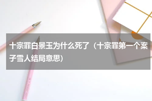 十宗罪白景玉为什么死了（十宗罪第一个案子雪人结局意思）