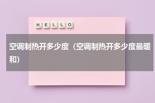 空调制热开多少度（空调制热开多少度最暖和）