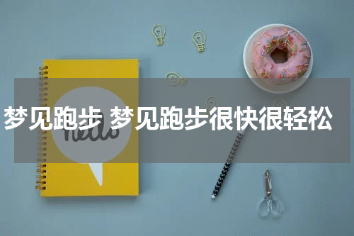 梦见跑步 梦见跑步很快很轻松