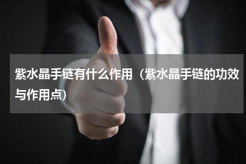 紫水晶手链有什么作用（紫水晶手链的功效与作用点）