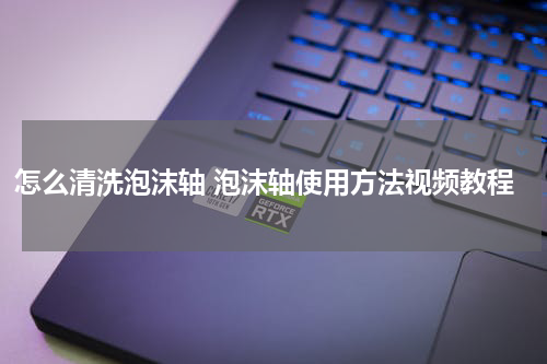 怎么清洗泡沫轴 泡沫轴使用方法视频教程