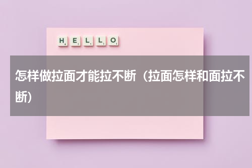 怎样做拉面才能拉不断（拉面怎样和面拉不断）