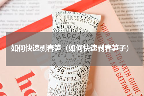 如何快速剥春笋（如何快速剥春笋子）
