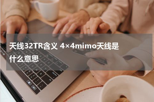 天线32TR含义 4×4mimo天线是什么意思