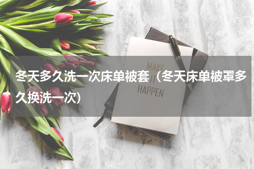 冬天多久洗一次床单被套（冬天床单被罩多久换洗一次）