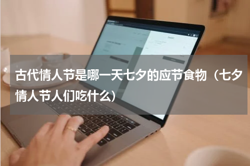 古代情人节是哪一天七夕的应节食物（七夕情人节人们吃什么）