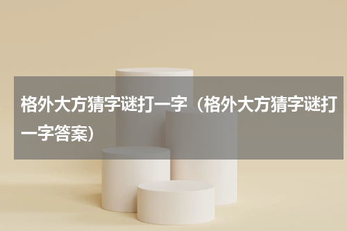 格外大方猜字谜打一字（格外大方猜字谜打一字答案）