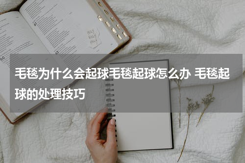 毛毯为什么会起球毛毯起球怎么办 毛毯起球的处理技巧