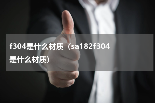 f304是什么材质（sa182f304是什么材质）